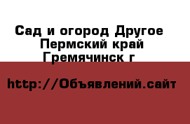 Сад и огород Другое. Пермский край,Гремячинск г.